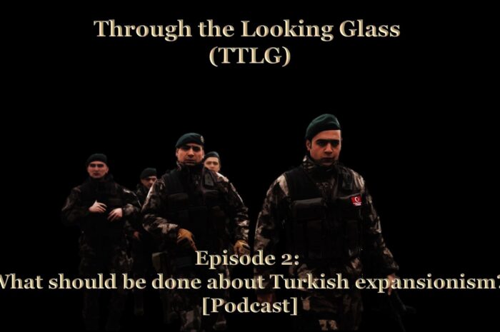 Through the Looking Glass (TTLG) – Episode 2: What should be done about Turkish expansionism? [Podcast]