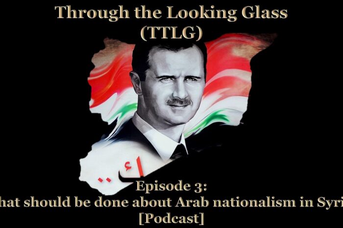 Through the Looking Glass (TTLG) – Episode 3: What should be done about Arab nationalism in Syria? [Podcast]